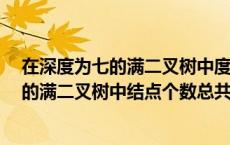 在深度为七的满二叉树中度为二的节点个数为（在深度为7的满二叉树中结点个数总共是）
