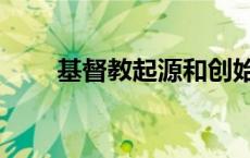 基督教起源和创始人（基督教起源）