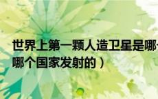 世界上第一颗人造卫星是哪一年（世界上第一颗人造卫星是哪个国家发射的）