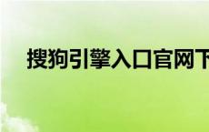 搜狗引擎入口官网下载（搜狗引擎入口）