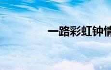 一路彩虹钟情（一路彩虹）