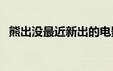 熊出没最近新出的电影（最近新出的电影）