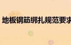 地板钢筋绑扎规范要求（钢筋绑扎规范要求）