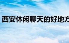 西安休闲聊天的好地方（西安有情天聊天室）