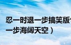 忍一时退一步搞笑版句子（忍一时风平浪静退一步海阔天空）