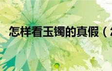 怎样看玉镯的真假（怎么看玉镯子的真假）