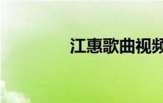 江惠歌曲视频（江惠歌曲）