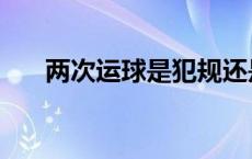 两次运球是犯规还是违例（两次运球）