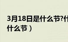 3月18日是什么节?什么纪念日?（3月18日是什么节）