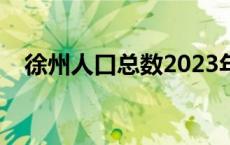 徐州人口总数2023年是多少（徐州人口）