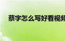 蔡字怎么写好看视频（蔡字怎么写好看）