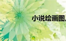 小说绘画图片（小说绘）