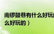 南锣鼓巷有什么好玩的好吃的（南锣鼓巷有什么好玩的）