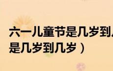 六一儿童节是几岁到几岁的孩子过的（儿童节是几岁到几岁）