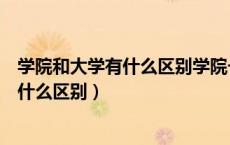 学院和大学有什么区别学院一定比大学差吗（学院和大学有什么区别）