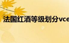 法国红酒等级划分vce（法国红酒等级划分）