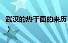 武汉的热干面的来历（武汉小吃热干面的来历）