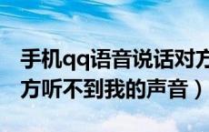 手机qq语音说话对方听不到（手机qq语音对方听不到我的声音）