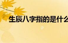 生辰八字指的是什么（八字指的是什么）