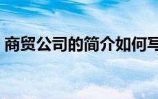 商贸公司的简介如何写（商贸企业简介范文）