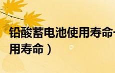 铅酸蓄电池使用寿命一般为多久（锂电池的使用寿命）