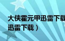 大侠霍元甲迅雷下载全集 下载（大侠霍元甲迅雷下载）