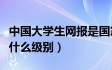 中国大学生网报是国家级的吗（大学生网报算什么级别）