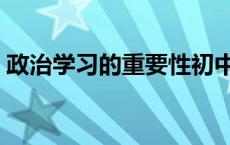 政治学习的重要性初中（政治学习的重要性）