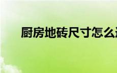 厨房地砖尺寸怎么选（厨房地砖尺寸）
