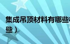集成吊顶材料有哪些材料（集成吊顶材料有哪些）