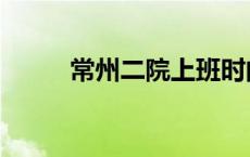 常州二院上班时间表（常州二院）