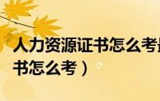 人力资源证书怎么考最快最简单（人力资源证书怎么考）