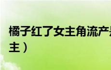 橘子红了女主角流产是谁的孩子（橘子红了女主）