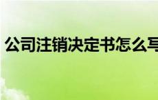 公司注销决定书怎么写范本（公司注销决定）