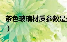 茶色玻璃材质参数是多少（茶色玻璃材质参数）