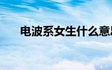 电波系女生什么意思（电波女是什么）
