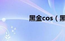 黑金cos（黑金诱惑图奇）