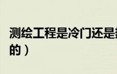 测绘工程是冷门还是热门（测绘公司是做什么的）