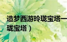 造梦西游玲珑宝塔一共有几层（造梦西游3玲珑宝塔）