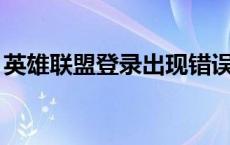 英雄联盟登录出现错误（lol登录失败请重试）