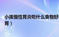 小孩慢性胃炎吃什么食物好养胃（慢性胃炎吃什么食物好养胃）