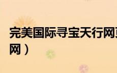 完美国际寻宝天行网页版（完美国际寻宝天行网）