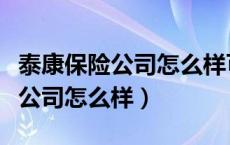 泰康保险公司怎么样可靠吗安全吗（泰康保险公司怎么样）