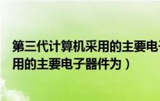 第三代计算机采用的主要电子器件为华南（第三代计算机采用的主要电子器件为）