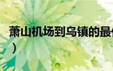 萧山机场到乌镇的最佳方式（萧山机场到乌镇）