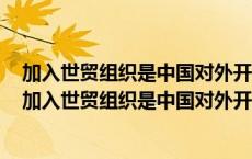 加入世贸组织是中国对外开放不断深化的必要要求有利于（加入世贸组织是中国对外开放不断加深）