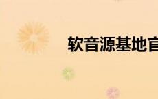 软音源基地官网（软音源）