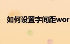 如何设置字间距word（如何设置字间距）