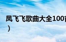 凤飞飞歌曲大全100首播放（凤飞飞歌曲大全）