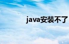 java安装不了（java安装不）